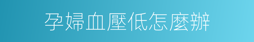 孕婦血壓低怎麼辦的同義詞