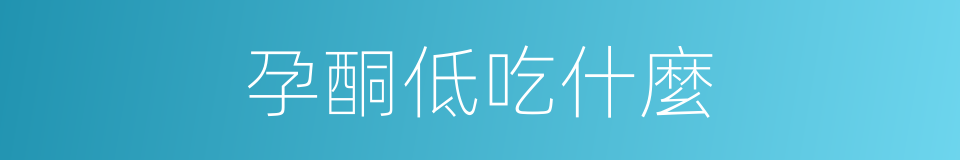 孕酮低吃什麼的同義詞
