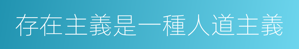 存在主義是一種人道主義的同義詞