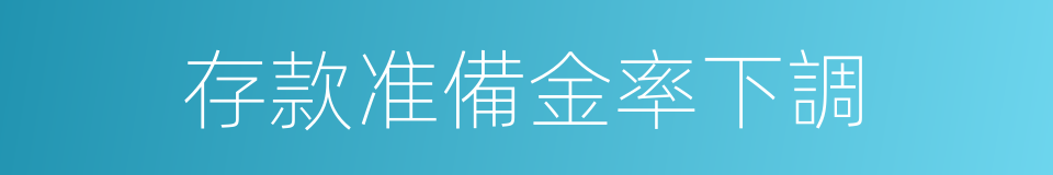 存款准備金率下調的同義詞