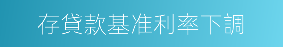 存貸款基准利率下調的同義詞