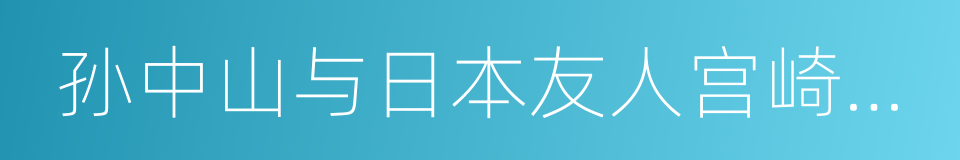 孙中山与日本友人宫崎滔天史料展的同义词