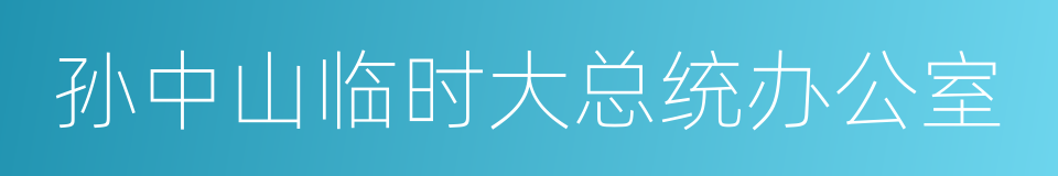 孙中山临时大总统办公室的同义词