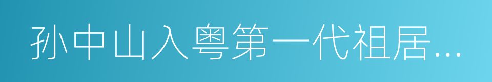 孙中山入粤第一代祖居紫金孙屋排的同义词