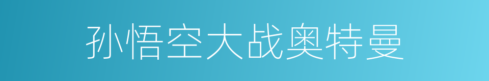 孙悟空大战奥特曼的同义词