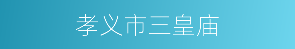 孝义市三皇庙的同义词