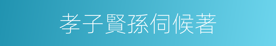 孝子賢孫伺候著的同義詞
