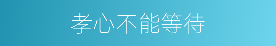 孝心不能等待的同义词