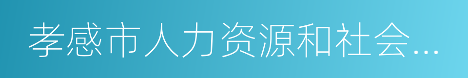 孝感市人力资源和社会保障局的同义词