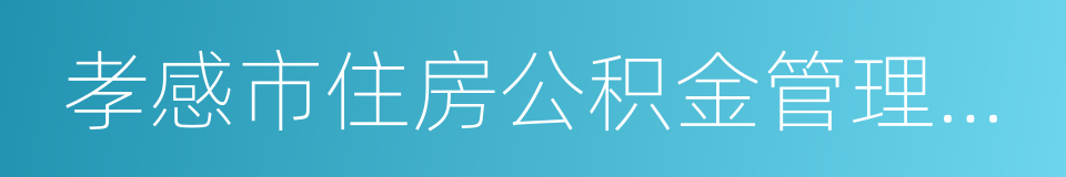 孝感市住房公积金管理中心的同义词