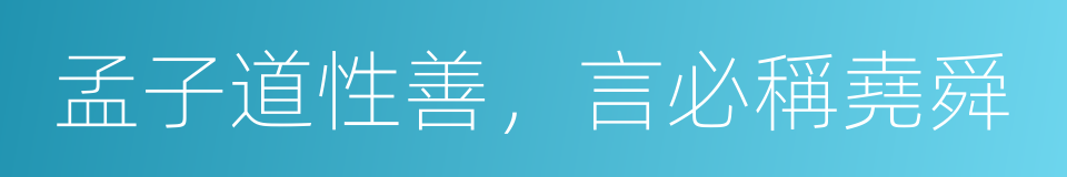 孟子道性善，言必稱堯舜的同義詞