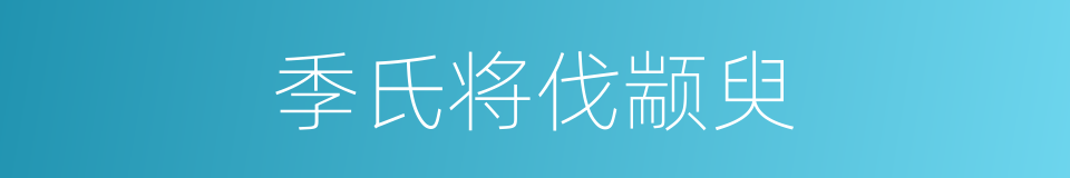 季氏将伐颛臾的同义词