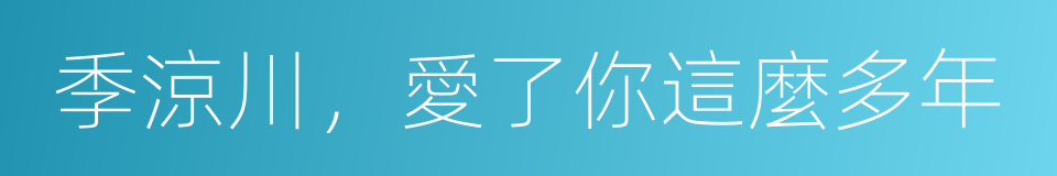 季涼川，愛了你這麼多年的同義詞