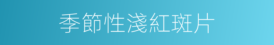 季節性淺紅斑片的同義詞
