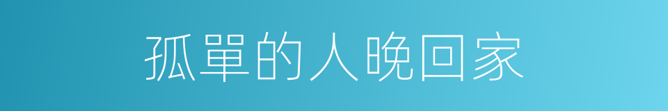 孤單的人晚回家的同義詞