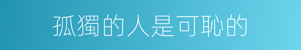 孤獨的人是可恥的的同義詞