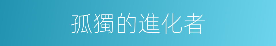 孤獨的進化者的同義詞