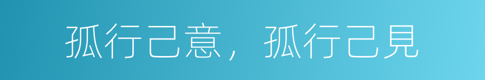 孤行己意，孤行己見的意思