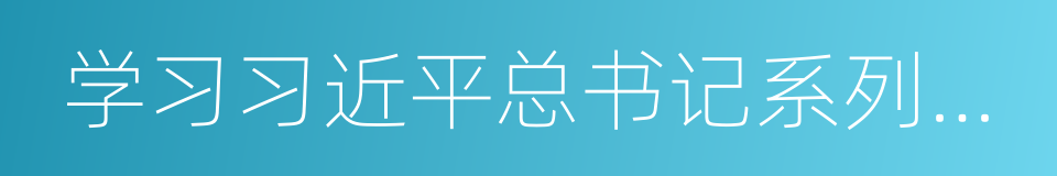 学习习近平总书记系列讲话的同义词