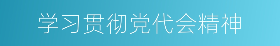 学习贯彻党代会精神的同义词