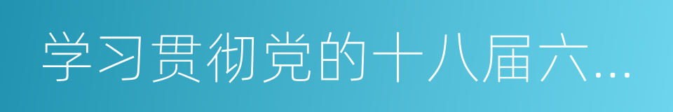 学习贯彻党的十八届六中全会精神中央宣讲团的同义词