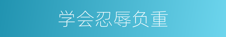 学会忍辱负重的同义词