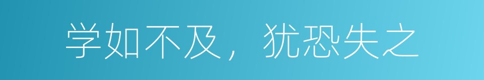 学如不及，犹恐失之的意思