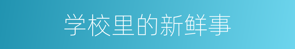 学校里的新鲜事的同义词