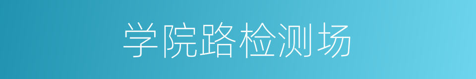 学院路检测场的同义词
