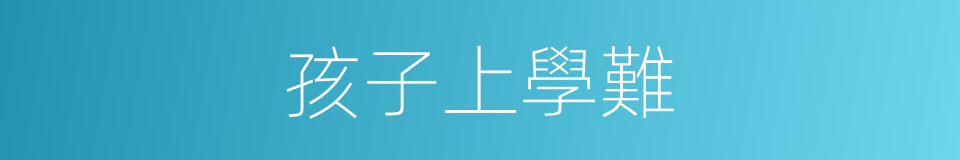 孩子上學難的同義詞