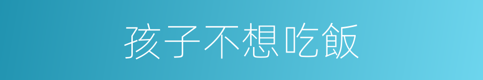 孩子不想吃飯的同義詞