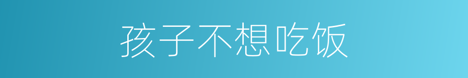 孩子不想吃饭的同义词