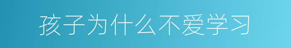 孩子为什么不爱学习的同义词