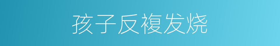 孩子反複发烧的同义词