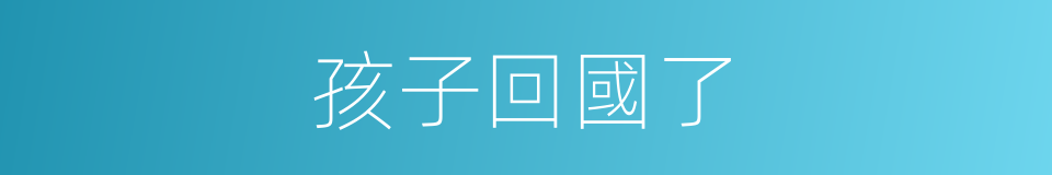 孩子回國了的同義詞