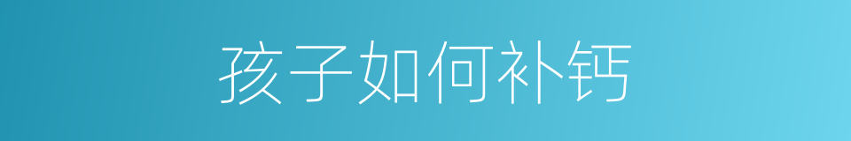 孩子如何补钙的同义词