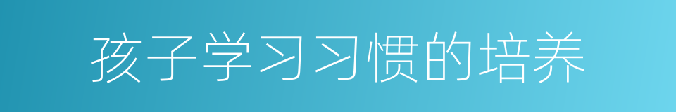 孩子学习习惯的培养的同义词