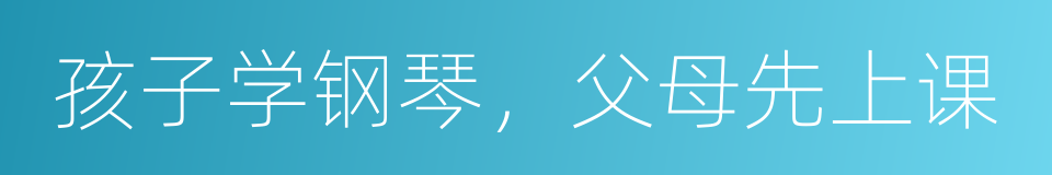 孩子学钢琴，父母先上课的同义词