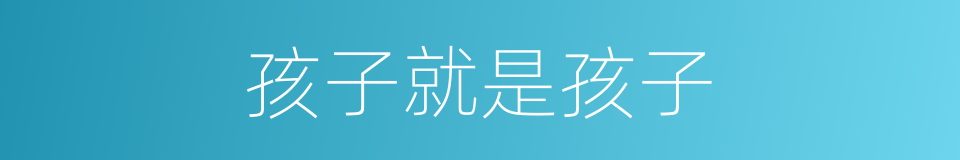 孩子就是孩子的同义词