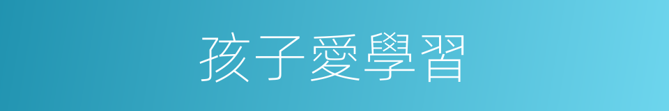 孩子愛學習的同義詞