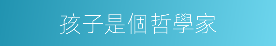 孩子是個哲學家的同義詞