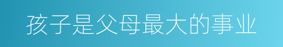 孩子是父母最大的事业的同义词