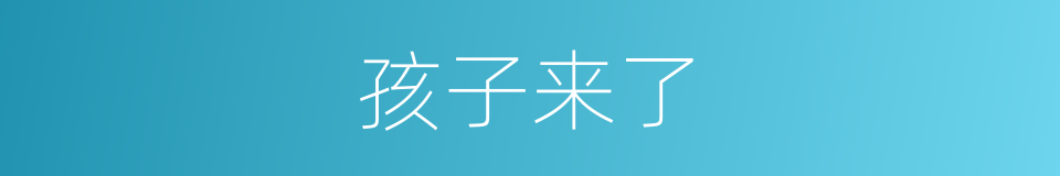 孩子来了的同义词