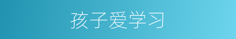 孩子爱学习的同义词