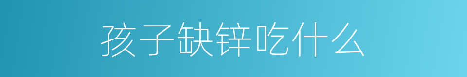 孩子缺锌吃什么的同义词