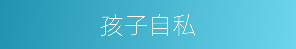 孩子自私的同义词