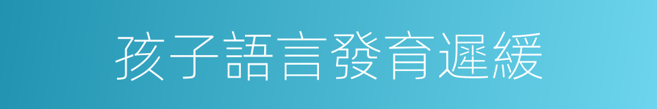 孩子語言發育遲緩的同義詞