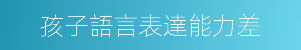 孩子語言表達能力差的同義詞