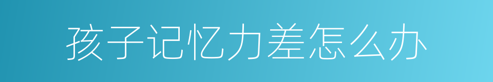 孩子记忆力差怎么办的同义词