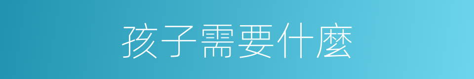 孩子需要什麼的同義詞